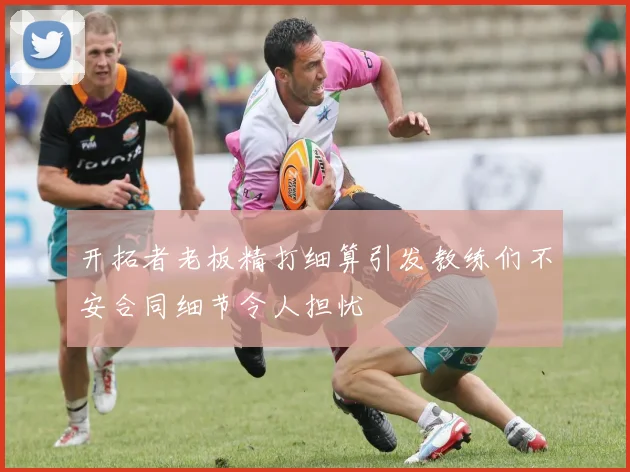 开拓者老板精打细算引发教练们不安合同细节令人担忧